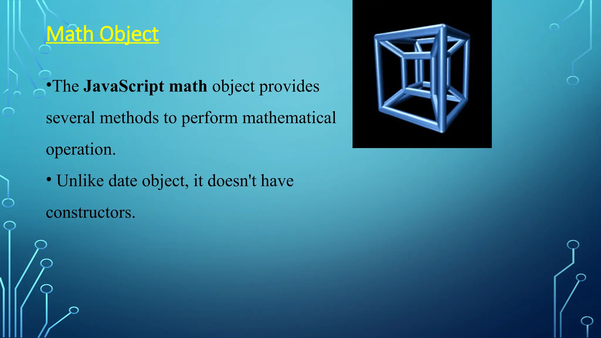 •The JavaScript math object provides
several methods to perform mathematical
operation.
• Unlike date object, it doesn&#x27;t have
constructors.
Math Object
 