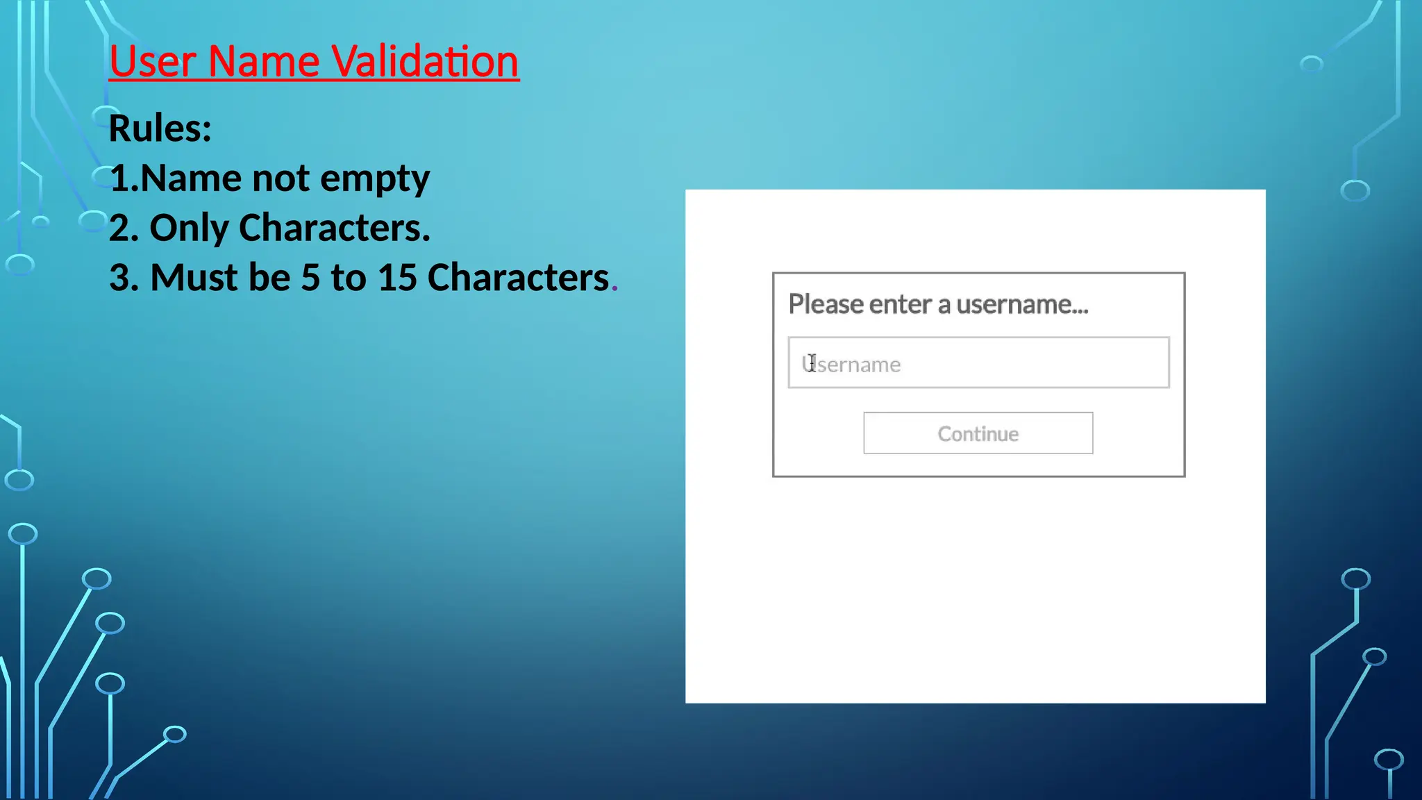 User Name Validation
Rules:
1.Name not empty
2. Only Characters.
3. Must be 5 to 15 Characters.
 