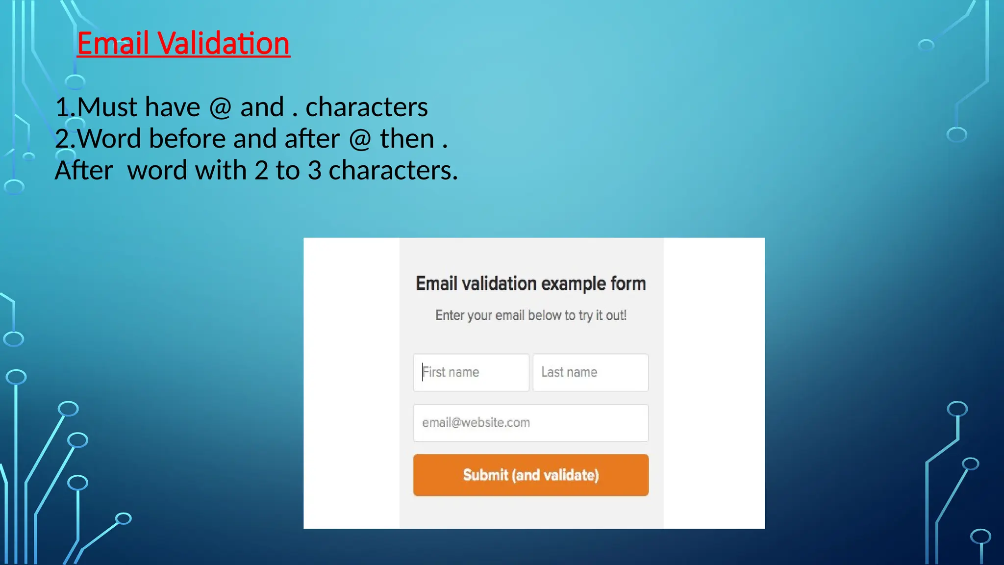Email Validation
1.Must have @ and . characters
2.Word before and after @ then .
After word with 2 to 3 characters.
 