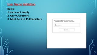 User Name Validation
Rules:
1.Name not empty
2. Only Characters.
3. Must be 5 to 15 Characters.
 