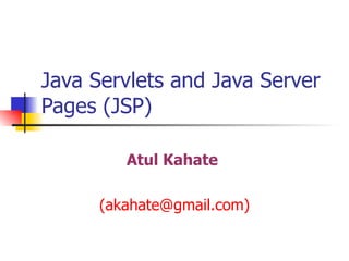 Java Servlets and Java Server Pages (JSP) Atul Kahate   (akahate@gmail.com) 