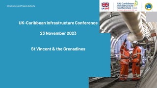 Infrastructure and Projects Authority
UK-Caribbean Infrastructure Conference
23 November 2023
St Vincent & the Grenadines
 