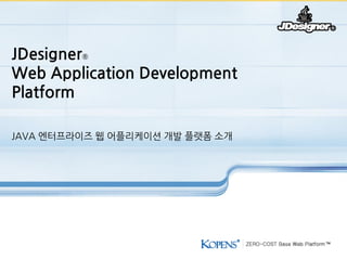 JDesigner®
Web Application Development
Platform

JAVA 엔터프라이즈 웹 어플리케이션 개발 플랫폼 소개
 