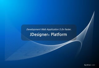 .COM 
Development Web Application 5.0x Faster. 
JDesigner® Platform  