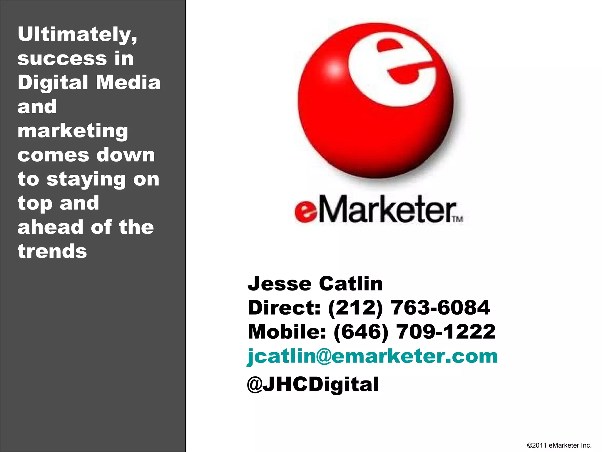 Ultimately, success in Digital Media and marketing comes down to staying on top and ahead of the trends Jesse Catlin Direct: (212) 763-6084 Mobile: (646) 709-1222 [email_address] @JHCDigital 