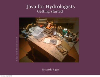Riccardo Rigon
Java for Hydrologists
Getting started
R.Rigon-IltavolodilavorodiRemowolf
Tuesday, July 16, 13
 