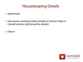 Housekeeping Details
• #openstack

• User group meeting at 6pm tonight at Anchor Hope in
  Central London (@chmouel for details)

• Other?
 