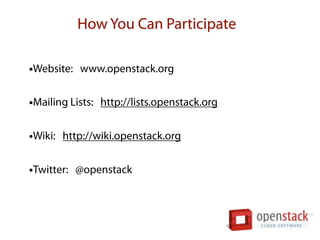 How You Can Participate

•Website: www.openstack.org

•Mailing Lists: http://lists.openstack.org

•Wiki: http://wiki.openstack.org

•Twitter: @openstack
 