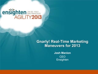 Enterprise Tag Management




                        Gnarly! Real-Time Marketing
                           Maneuvers for 2013
                                 Josh Manion
                                    CEO
                                  Ensighten
 