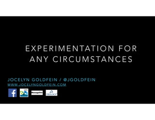 EXPERIMENTATION FOR 
ANY CIRCUMSTANCES 
JOCELYN GOLDFEIN / @JGOLDFEIN 
WWW.JOCELYNGOLDFEIN.COM 
 