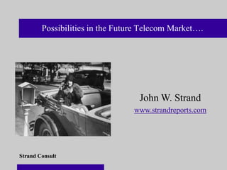 Possibilities in the Future Telecom Market….




                                  John W. Strand
                                 www.strandreports.com




Strand Consult
 