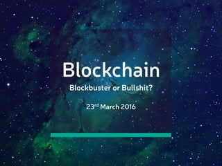 Blockchain
Blockbuster or Bullshit?
23rd
March 2016
 