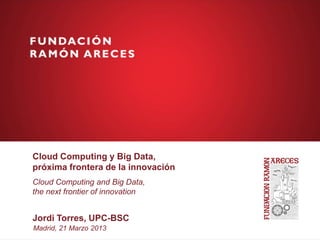 Cloud Computing y Big Data,
próxima frontera de la innovación
Cloud Computing and Big Data,
the next frontier of innovation


Jordi Torres, UPC-BSC
Madrid, 21 Marzo 2013
 