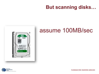 But scanning disks…



assume 100MB/sec
 