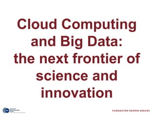 Cloud Computing
   and Big Data:
the next frontier of
    science and
     innovation
 