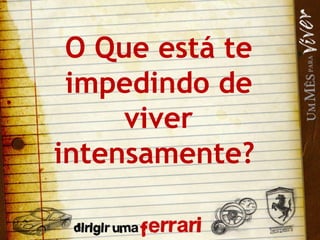 O Que está te impedindo de viver intensamente?  