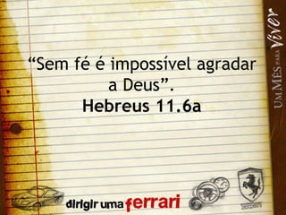 “ Sem fé é impossível agradar a Deus”. Hebreus 11.6a 