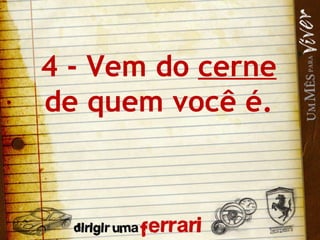 4 - Vem do  cerne  de quem você é. 