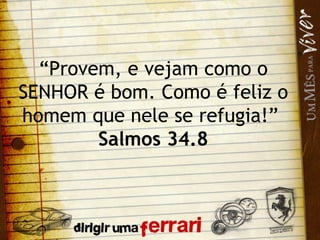 “ Provem, e vejam como o SENHOR é bom. Como é feliz o homem que nele se refugia!”  Salmos 34.8 