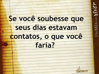 Se você soubesse que seus dias estavam contatos, o que você faria?  