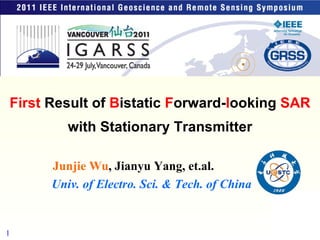 Univ. of Electro. Sci. & Tech. of China Junjie Wu , Jianyu Yang, et.al. First  Result of  B istatic  F orward- l ooking  SAR  with Stationary Transmitter 