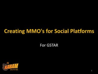 Creating MMO's for Social Platforms

             For GSTAR




                                 1
 