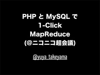 PHP と MySQL で
    1-Click
  MapReduce
(@ニコニコ超会議)

  @yuya_takeyama
 