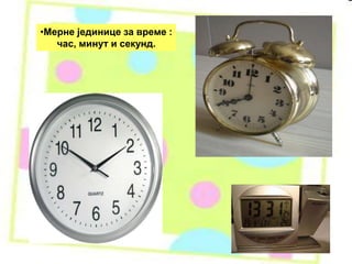 •Мерне јединице за време :
час, минут и секунд.
 