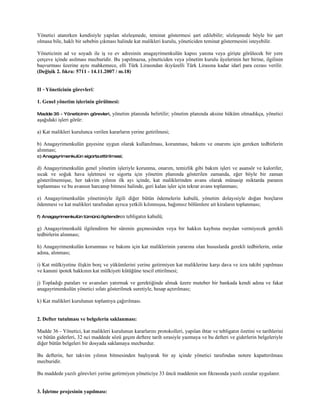 Yönetici atanırken kendisiyle yapılan sözleşmede, teminat göstermesi şart edilebilir; sözleşmede böyle bir şart
olmasa bile, haklı bir sebebin çıkması halinde kat malikleri kurulu, yöneticiden teminat göstermesini isteyebilir.

Yöneticinin ad ve soyadı ile iş ve ev adresinin anagayrimenkulün kapısı yanına veya girişte görülecek bir yere
çerçeve içinde asılması mecburidir. Bu yapılmazsa, yöneticiden veya yönetim kurulu üyelerinin her birine, ilgilinin
başvurması üzerine aynı mahkemece, elli Türk Lirasından ikiyüzelli Türk Lirasına kadar idarî para cezası verilir.
(Değişik 2. fıkra: 5711 - 14.11.2007 / m.18)


II - Yöneticinin görevleri:

1. Genel yönetim işlerinin görülmesi:

Madde 35 - Yöneticinin görevleri,   yönetim planında belirtilir; yönetim planında aksine hüküm olmadıkça, yönetici
aşağıdaki işleri görür:

a) Kat malikleri kurulunca verilen kararların yerine getirilmesi;

b) Anagayrimenkulün gayesine uygun olarak kullanılması, korunması, bakımı ve onarımı için gereken tedbirlerin
alınması;
c) Anagayrimenkulün sigorta ettirilmesi;

d) Anagayrimenkulün genel yönetim işleriyle korunma, onarım, temizlik gibi bakım işleri ve asansör ve kalorifer,
sıcak ve soğuk hava işletmesi ve sigorta için yönetim planında gösterilen zamanda, eğer böyle bir zaman
gösterilmemişse, her takvim yılının ilk ayı içinde, kat maliklerinden avans olarak münasip miktarda paranın
toplanması ve bu avansın harcanıp bitmesi halinde, geri kalan işler için tekrar avans toplanması;

e) Anagayrimenkulün yönetimiyle ilgili diğer bütün ödemelerin kabulü, yönetim dolayısiyle doğan borçların
ödenmesi ve kat malikleri tarafından ayrıca yetkili kılınmışsa, bağımsız bölümlere ait kiraların toplanması;

f) Anagayrimenkulün tümünü ilgilendiren    tebligatın kabulü;

g) Anagayrimenkulü ilgilendiren bir sürenin geçmesinden veya bir hakkın kaybına meydan vermiyecek gerekli
tedbirlerin alınması;

h) Anagayrimenkulün korunması ve bakımı için kat maliklerinin yararına olan hususlarda gerekli tedbirlerin, onlar
adına, alınması;

i) Kat mülkiyetine ilişkin borç ve yükümlerini yerine getirmiyen kat maliklerine karşı dava ve icra takibi yapılması
ve kanuni ipotek hakkının kat mülkiyeti kütüğüne tescil ettirilmesi;

j) Topladığı paraları ve avansları yatırmak ve gerektiğinde almak üzere muteber bir bankada kendi adına ve fakat
anagayrimenkulün yönetici sıfatı gösterilmek suretiyle, hesap açtırılması;

k) Kat malikleri kurulunun toplantıya çağırılması.


2. Defter tutulması ve belgelerin saklanması:

Madde 36 - Yönetici, kat malikleri kurulunun kararlarını protokolleri, yapılan ihtar ve tebligatın özetini ve tarihlerini
ve bütün giderleri, 32 nci maddede sözü geçen deftere tarih sırasiyle yazmaya ve bu defteri ve giderlerin belgeleriyle
diğer bütün belgeleri bir dosyada saklamaya mecburdur.

Bu defterin, her takvim yılının bitmesinden başlıyarak bir ay içinde yönetici tarafından notere kapattırılması
mecburidir.

Bu maddede yazılı görevleri yerine getirmiyen yöneticiye 33 üncü maddenin son fıkrasında yazılı cezalar uygulanır.


3. İşletme projesinin yapılması:
 