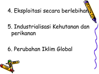 4. Eksploitasi secara berlebihan
5. Industrialisasi Kehutanan dan
perikanan
6. Perubahan Iklim Global
 