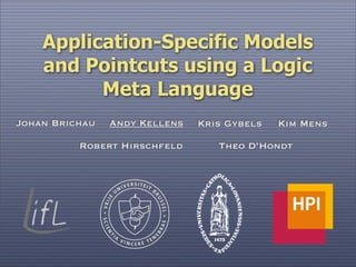 Application-Specific Models
and Pointcuts using a Logic
Meta Language
Andy Kellens Kim MensJohan Brichau Kris Gybels
Robert Hirschfeld Theo D’Hondt
 