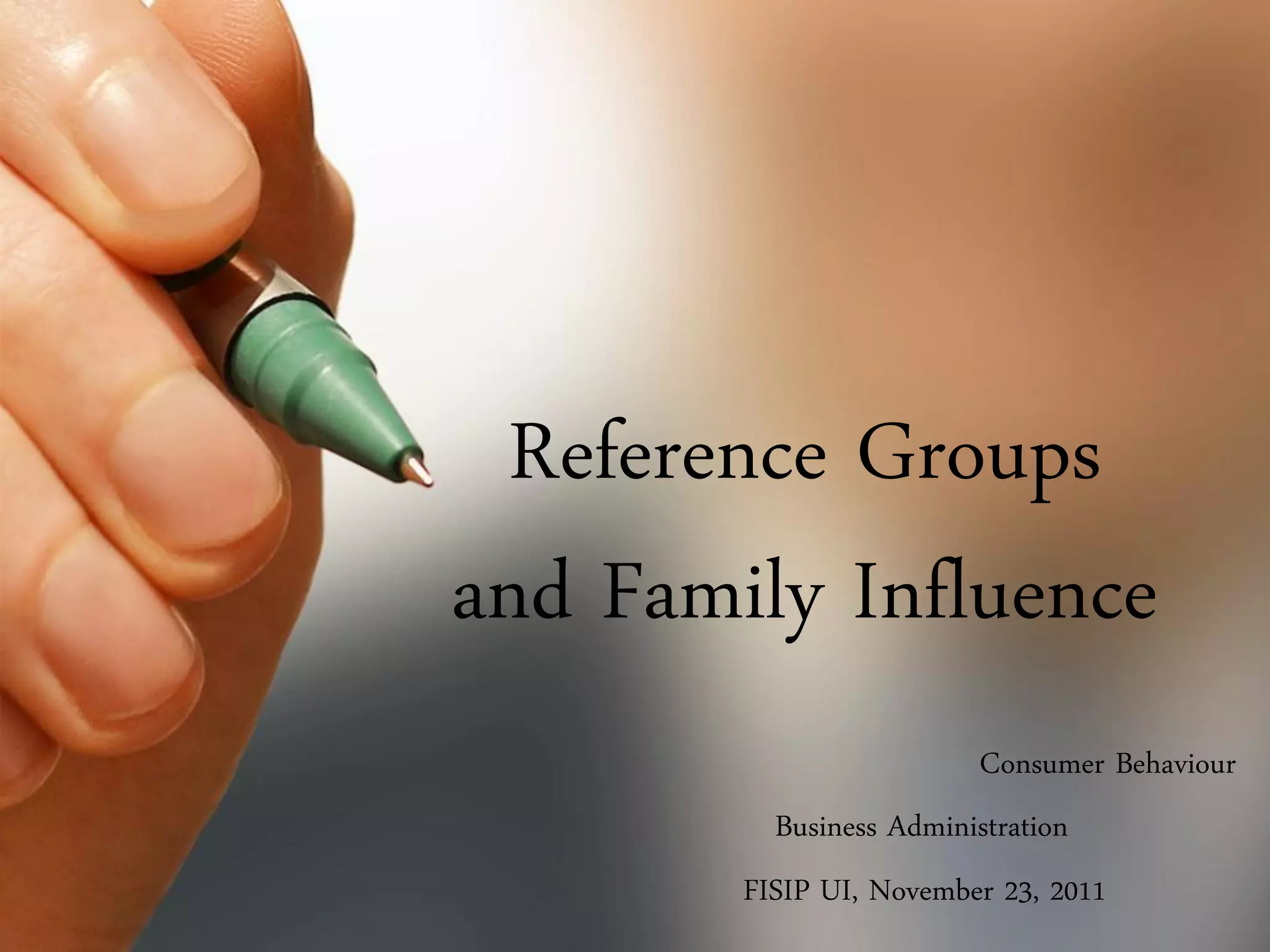 Reference Groups
and Family Influence
                         Consumer Behaviour
          Business Administration
        FISIP UI, November 23, 2011
 