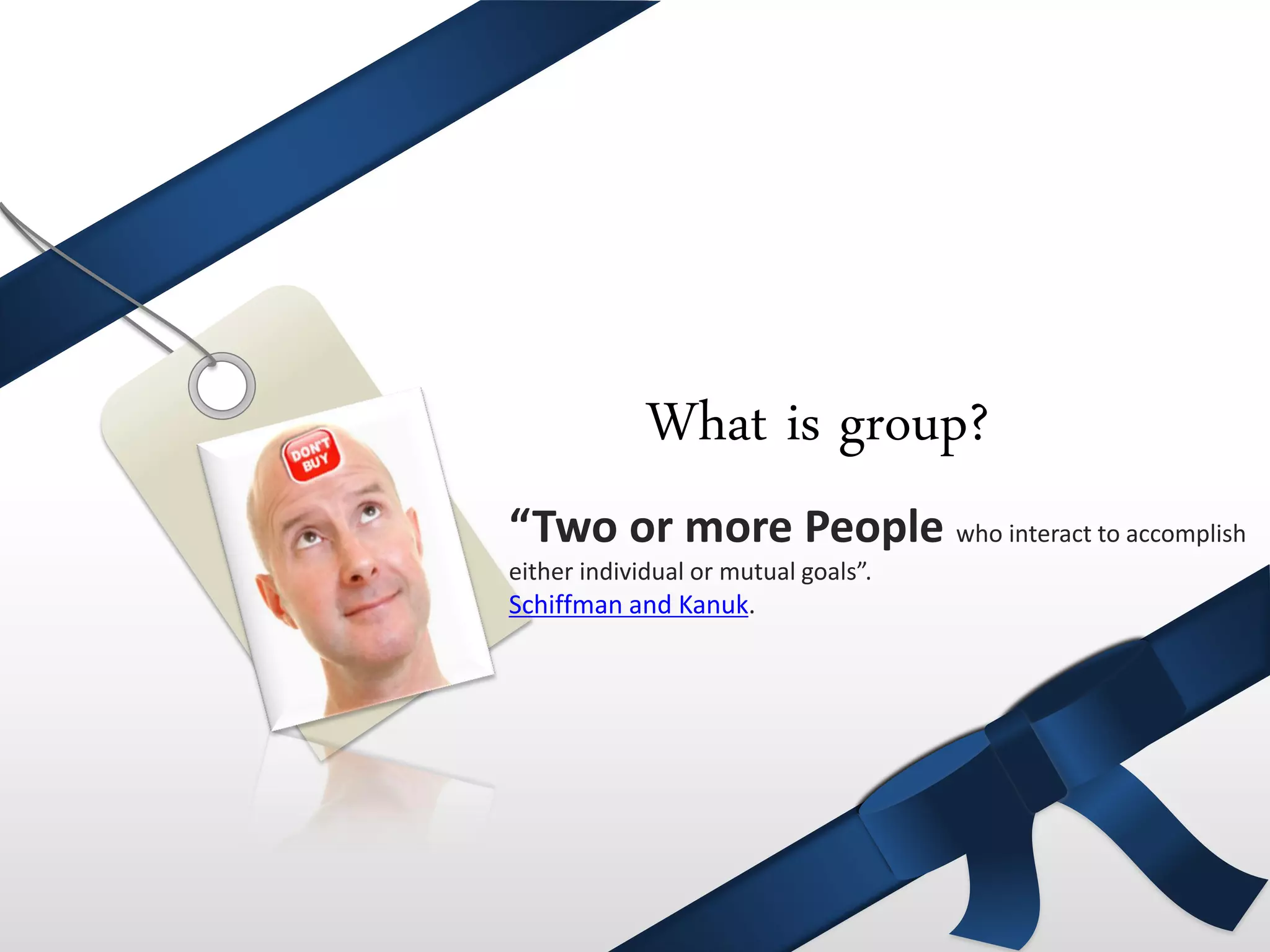 What is group?
      “Two or more People who interact to accomplish
50%   either individual or mutual goals”.
      Schiffman and Kanuk.
 