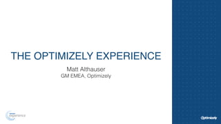 THE OPTIMIZELY EXPERIENCE 
Matt Althauser 
GM EMEA, Optimizely 
 