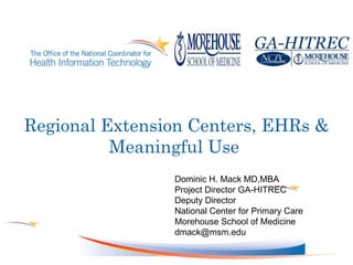 Regional Extension Centers, EHRs & Meaningful Use  Dominic H. Mack MD,MBA Project Director GA-HITREC Deputy Director National Center for Primary Care Morehouse School of Medicine [email_address] . 