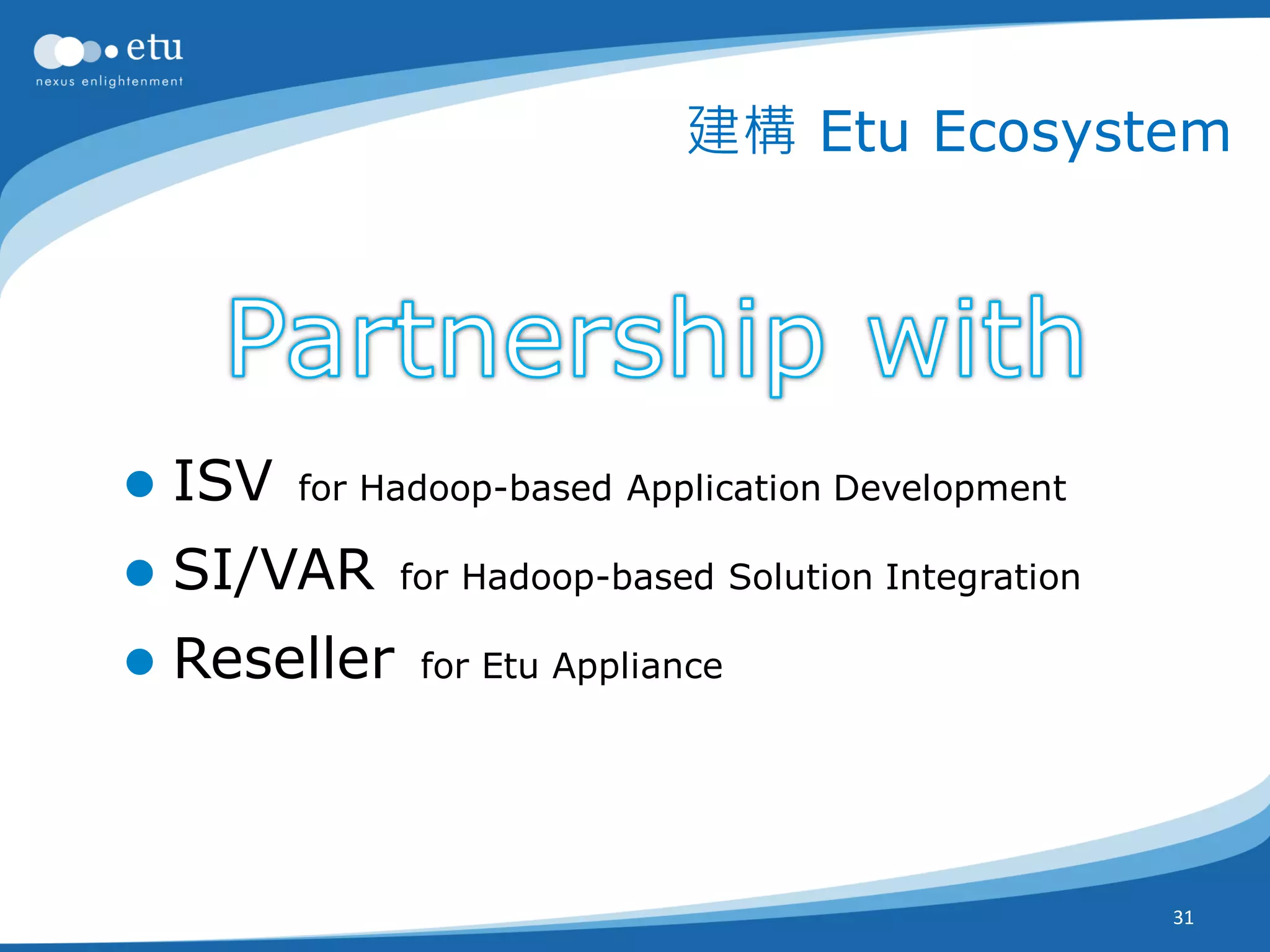 建構 Etu Ecosystem




   ISV   for Hadoop-based Application Development

   SI/VAR     for Hadoop-based Solution Integration

   Reseller    for Etu Appliance

Partner Enablement:   Solution． Skill．Support


                                                       31
 