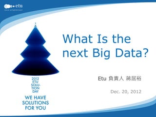 What Is the
next Big Data?
     Etu 負責人 蔣居裕

        Dec. 20, 2012
 