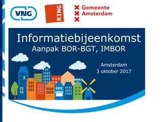 Informatiebijeenkomst
Aanpak BOR-BGT, IMBOR
Amsterdam
3 oktober 2017
 