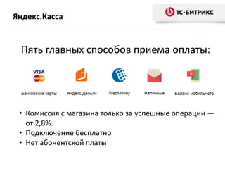 Яндекс.Касса
• Комиссия с магазина только за успешные операции —
от 2,8%.
• Подключение бесплатно
• Нет абонентской платы
Пять главных способов приема оплаты:
 