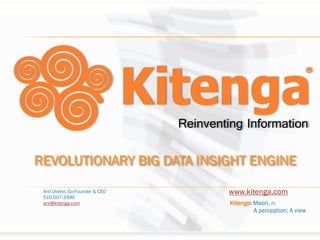 REVOLUTIONARY BIG DATA INSIGHT ENGINE
 Anil Uberoi, Co-Founder & CEO   www.kitenga.com
 510.507.3399
 anil@kitenga.com                Kitenga: Maori, n.
                                          A perception; A view
 