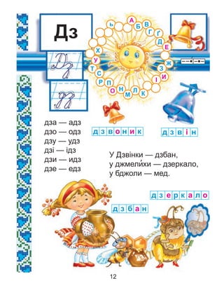 дза — адз
дзо — одз
дзу — удз
дзі — ідз
дзи — идз
дзе — едз
У Дзвінки — дзбан,
у джмели’хи — дзеркало,
у бджоли — мед.
Дз
з вд и ко н з вд і н
з бд а н
з ед а лр к о
Ґ
Ж
ь
З
С
Х
К
Г
Б
А
О Н
М
П
Т
Л
В
Д
У
І И
Е
Р
12
 
