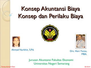 Konsep Akuntansi Biaya
Konsep dan Perilaku Biaya

Ahmad Nurkhin, S.Pd.

Drs. Heri Yanto,
MBA.

Jurusan Akuntansi Fakultas Ekonomi
Universitas Negeri Semarang
1-konsep akuntansi biaya

02/10/14

 