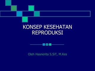 KONSEP KESEHATAN
REPRODUKSI
Oleh Hasnerita S.SiT, M.Kes
 