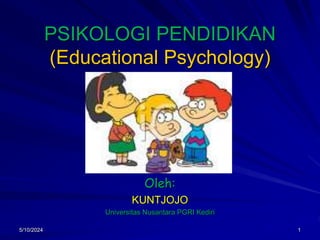 PSIKOLOGI PENDIDIKAN
(Educational Psychology)
Oleh:
KUNTJOJO
Universitas Nusantara PGRI Kediri
1
5/10/2024
 