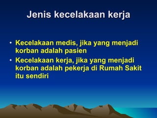 Jenis kecelakaan kerja Kecelakaan medis, jika yang menjadi korban adalah pasien Kecelakaan kerja, jika yang menjadi korban adalah pekerja di Rumah Sakit itu sendiri 