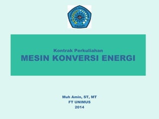 Kontrak Perkuliahan
MESIN KONVERSI ENERGI
Muh Amin, ST, MT
FT UNIMUS
2014
 