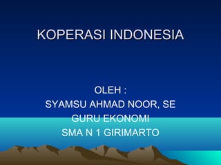 KOPERASI INDONESIA



          OLEH :
 SYAMSU AHMAD NOOR, SE
     GURU EKONOMI
    SMA N 1 GIRIMARTO
 