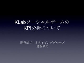 KLabソーシャルゲームの
   KPI分析について

 開発部プロトタイピンググループ
       越智修司
 