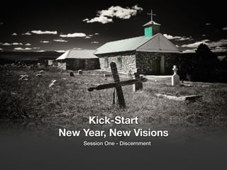 Kick-Start
New Year, New Visions
Session One - Discernment
 