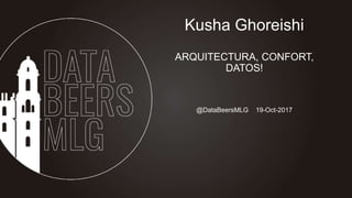 @DataBeersMLG 19-Oct-2017
Kusha Ghoreishi
ARQUITECTURA, CONFORT,
DATOS!
 